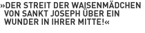 »Der Streit der Waisenmädchen
												von Sankt Joseph über ein
												Wunder in ihrer Mitte!«