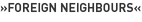 »Foreign Neighbours«