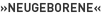 »Neugeborene«