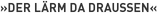 »Der Lärm da draußen«