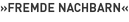 »Fremde Nachbarn«