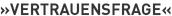 »Vertrauensfrage«