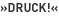 »Druck!«