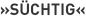 »Süchtig«