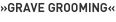 »Grave Grooming«