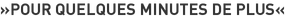 »Pour Quelques Minutes de Plus«