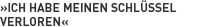 »Ich habe meinen Schlüssel*verloren«