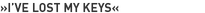»I’ve lost my keys«