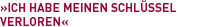 »Ich habe meinen Schlüssel*verloren«